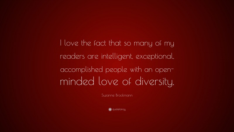 Suzanne Brockmann Quote: “I love the fact that so many of my readers are intelligent, exceptional, accomplished people with an open-minded love of diversity.”