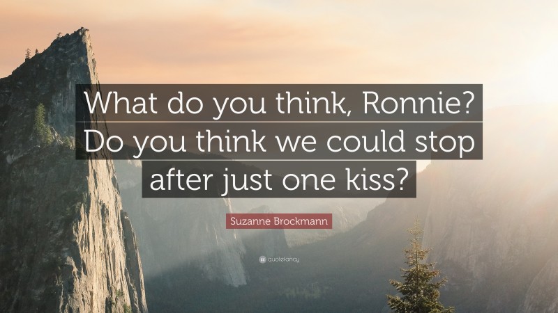 Suzanne Brockmann Quote: “What do you think, Ronnie? Do you think we could stop after just one kiss?”