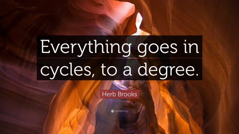 Herb Brooks Quote: “Everything goes in cycles, to a degree.”