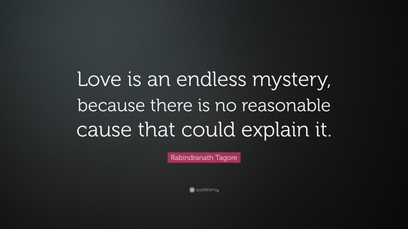 Rabindranath Tagore Quote: “Love is an endless mystery, because there is no reasonable cause that could explain it.”