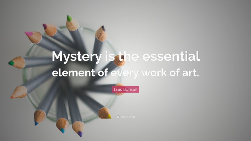 Luis Buñuel Quote: “Mystery is the essential element of every work of art.”