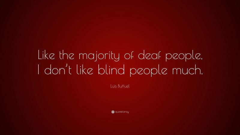 Luis Buñuel Quote: “Like the majority of deaf people, I don’t like blind people much.”