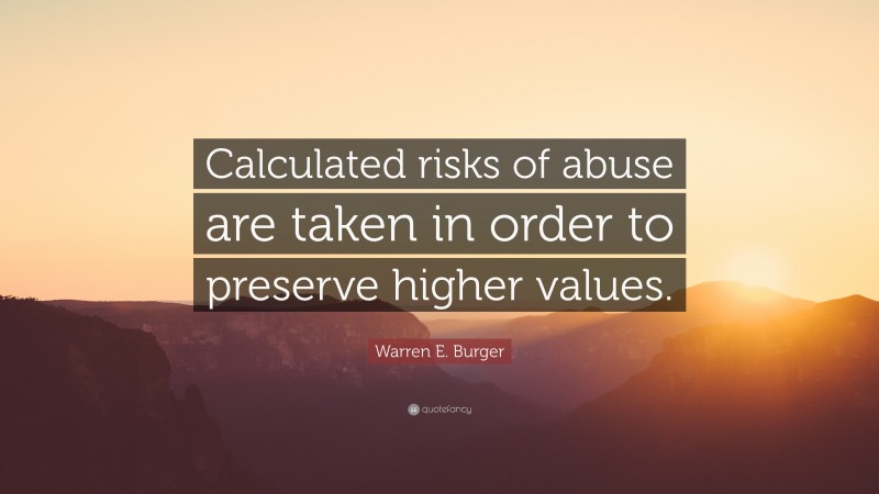 Warren E. Burger Quote: “Calculated risks of abuse are taken in order to preserve higher values.”