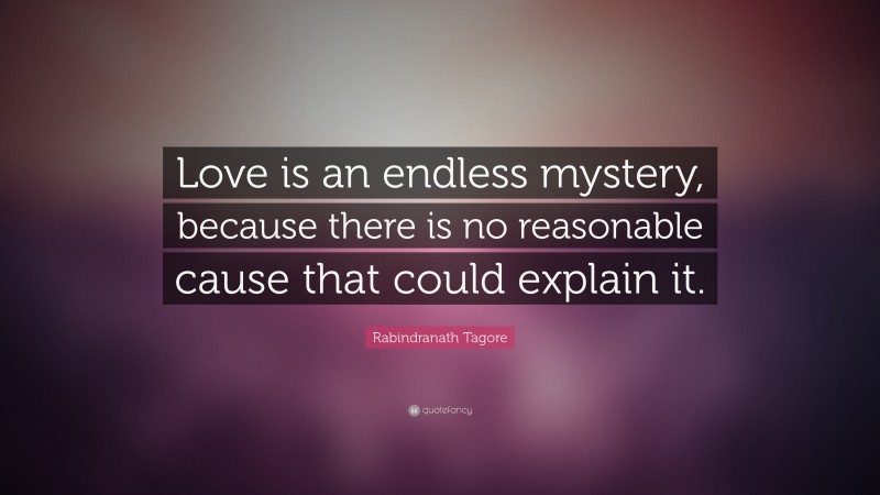 Rabindranath Tagore Quote: “Love is an endless mystery, because there is no reasonable cause that could explain it.”