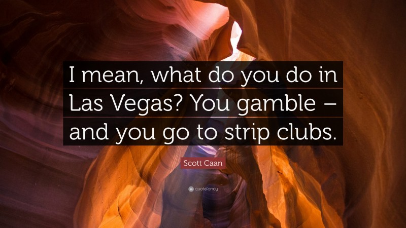 Scott Caan Quote: “I mean, what do you do in Las Vegas? You gamble – and you go to strip clubs.”