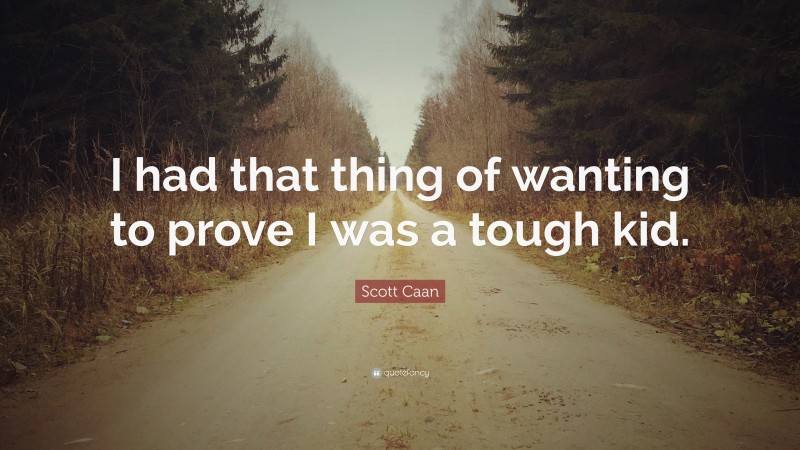 Scott Caan Quote: “I had that thing of wanting to prove I was a tough kid.”