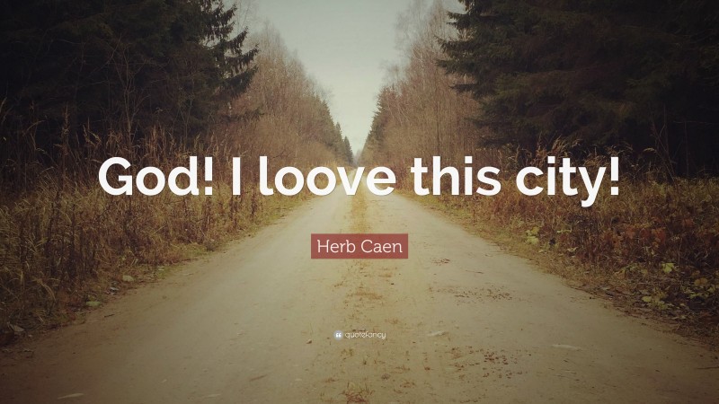 Herb Caen Quote: “God! I loove this city!”