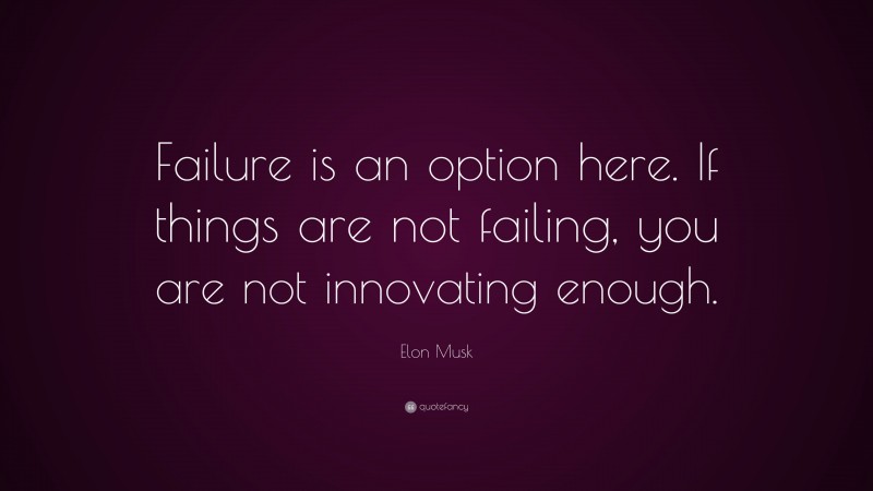 Elon Musk Quote: “Failure is an option here. If things are not failing, you are not innovating enough.”