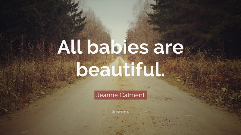 Jeanne Calment Quote: “All babies are beautiful.”