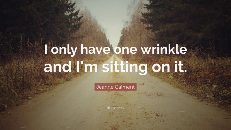 Jeanne Calment Quote: “I only have one wrinkle and I’m sitting on it.”