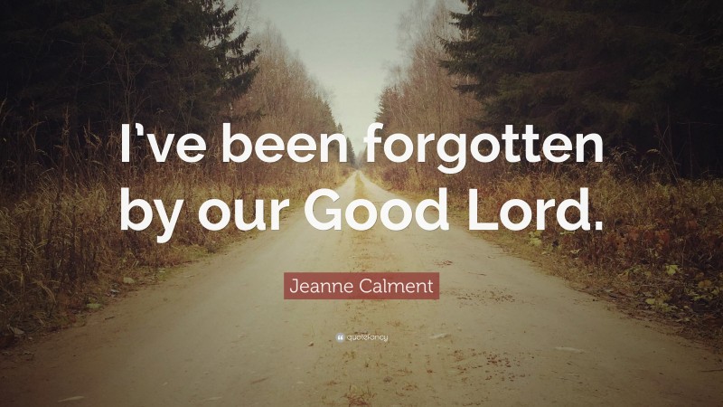 Jeanne Calment Quote: “I’ve been forgotten by our Good Lord.”