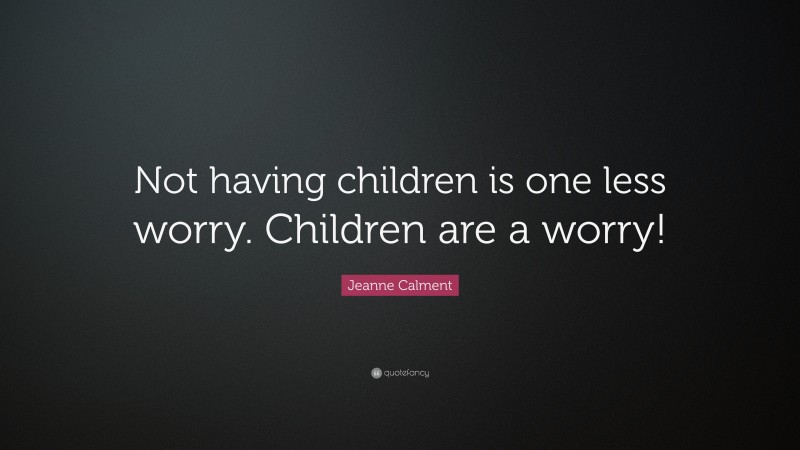 Jeanne Calment Quote: “Not having children is one less worry. Children are a worry!”