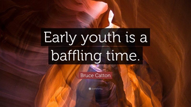 Bruce Catton Quote: “Early youth is a baffling time.”
