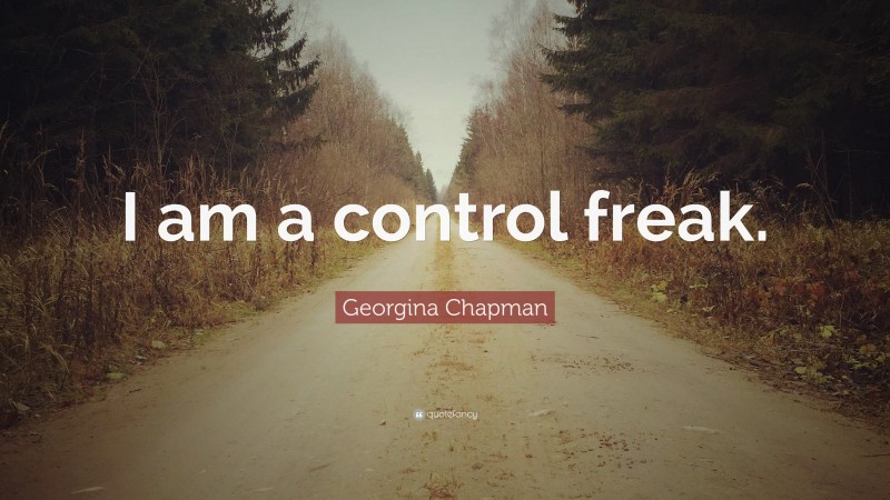 Georgina Chapman Quote: “I am a control freak.”