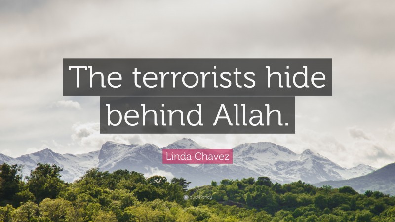 Linda Chavez Quote: “The terrorists hide behind Allah.”