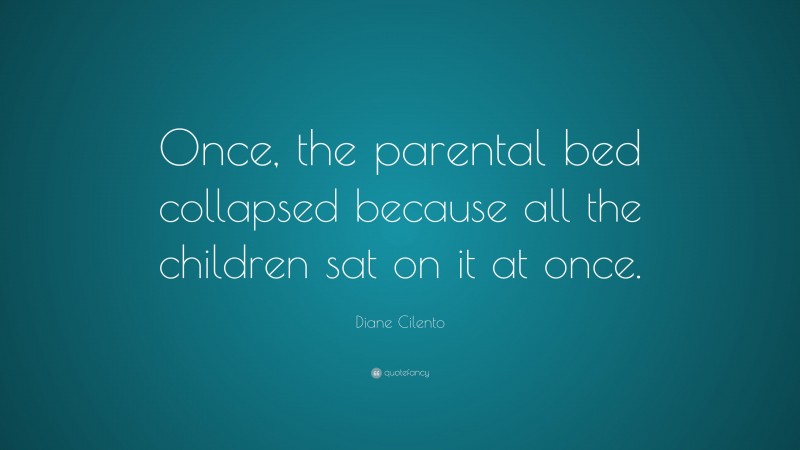 Diane Cilento Quote: “Once, the parental bed collapsed because all the children sat on it at once.”