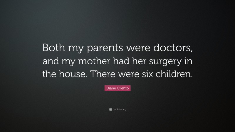 Diane Cilento Quote: “Both my parents were doctors, and my mother had her surgery in the house. There were six children.”