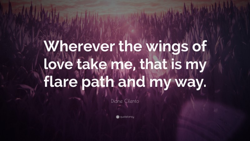 Diane Cilento Quote: “Wherever the wings of love take me, that is my flare path and my way.”