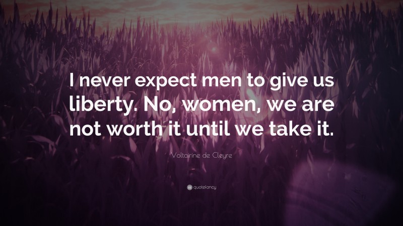Voltairine de Cleyre Quote: “I never expect men to give us liberty. No, women, we are not worth it until we take it.”
