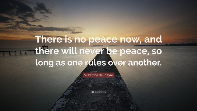 Voltairine de Cleyre Quote: “There is no peace now, and there will never be peace, so long as one rules over another.”