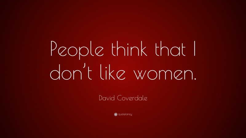 David Coverdale Quote: “People think that I don’t like women.”