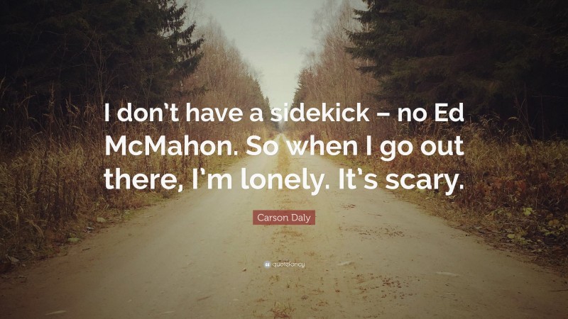 Carson Daly Quote: “I don’t have a sidekick – no Ed McMahon. So when I go out there, I’m lonely. It’s scary.”