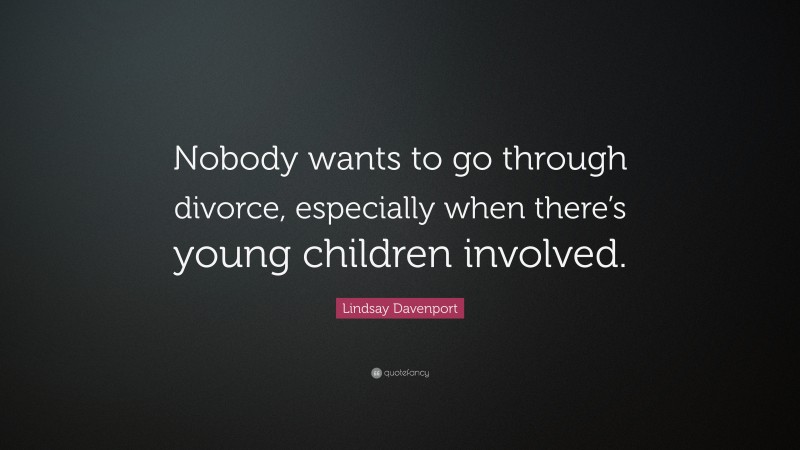 Lindsay Davenport Quote: “Nobody wants to go through divorce, especially when there’s young children involved.”