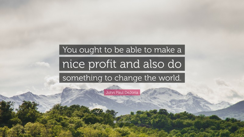 John Paul DeJoria Quote: “You ought to be able to make a nice profit and also do something to change the world.”