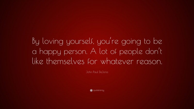 John Paul DeJoria Quote: “By loving yourself, you’re going to be a happy person. A lot of people don’t like themselves for whatever reason.”