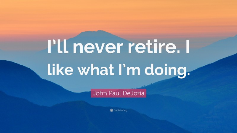 John Paul DeJoria Quote: “I’ll never retire. I like what I’m doing.”