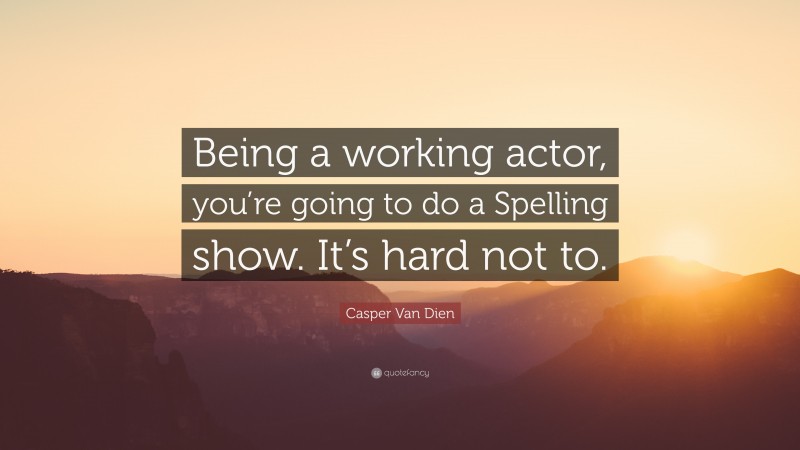 Casper Van Dien Quote: “Being a working actor, you’re going to do a Spelling show. It’s hard not to.”