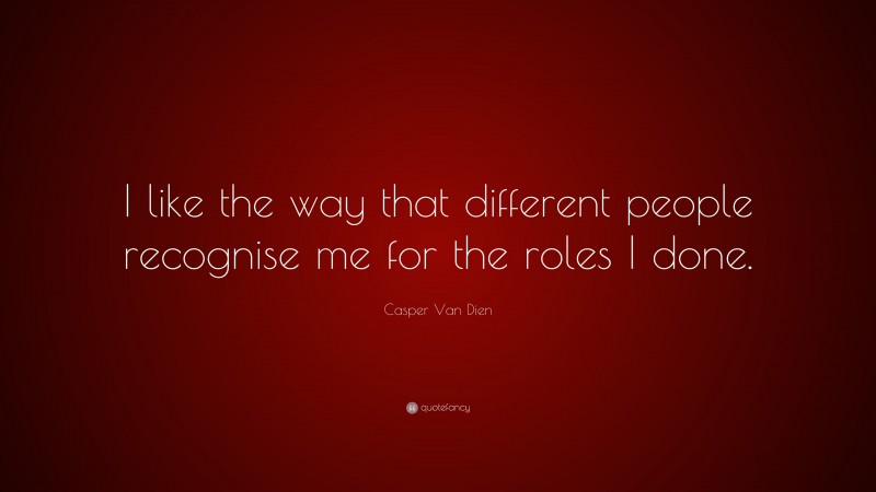 Casper Van Dien Quote: “I like the way that different people recognise me for the roles I done.”