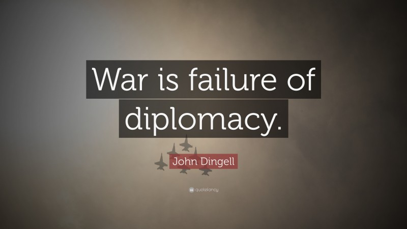 John Dingell Quote: “War is failure of diplomacy.”