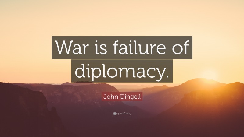 John Dingell Quote: “War is failure of diplomacy.”