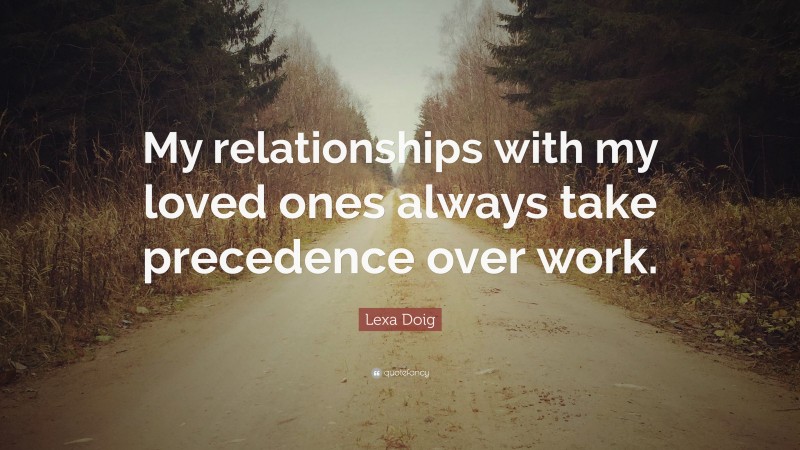 Lexa Doig Quote: “My relationships with my loved ones always take precedence over work.”