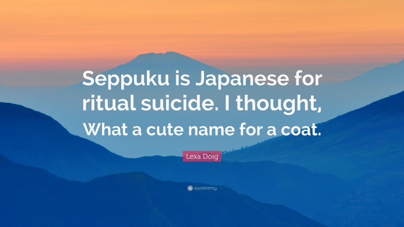 Lexa Doig Quote: “Seppuku is Japanese for ritual suicide. I thought, What a cute name for a coat.”