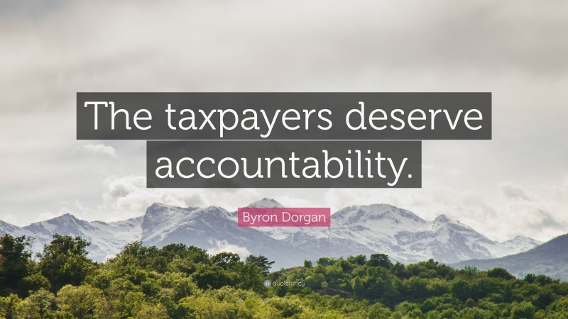 Byron Dorgan Quote: “The taxpayers deserve accountability.”