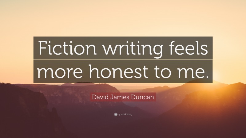 David James Duncan Quote: “Fiction writing feels more honest to me.”