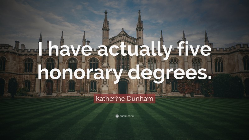 Katherine Dunham Quote: “I have actually five honorary degrees.”