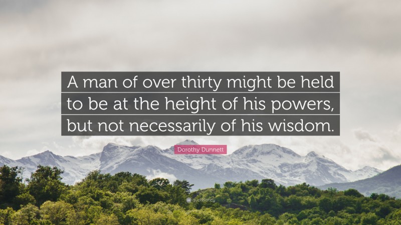 Dorothy Dunnett Quote: “A man of over thirty might be held to be at the height of his powers, but not necessarily of his wisdom.”