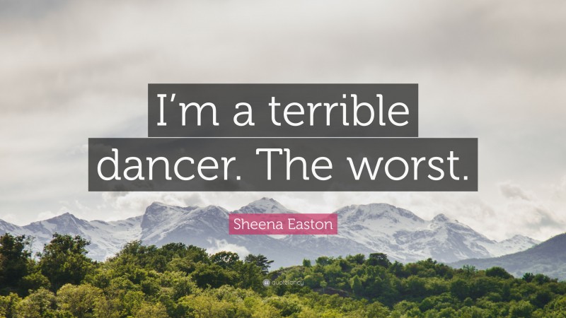 Sheena Easton Quote: “I’m a terrible dancer. The worst.”