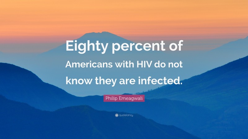 Philip Emeagwali Quote: “Eighty percent of Americans with HIV do not know they are infected.”