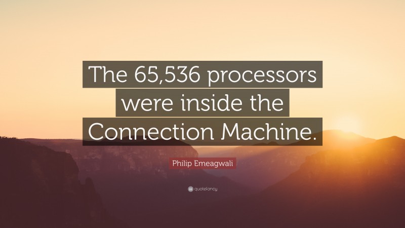 Philip Emeagwali Quote: “The 65,536 processors were inside the Connection Machine.”