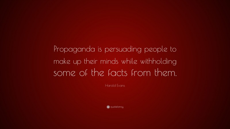 Harold Evans Quote: “Propaganda is persuading people to make up their minds while withholding some of the facts from them.”