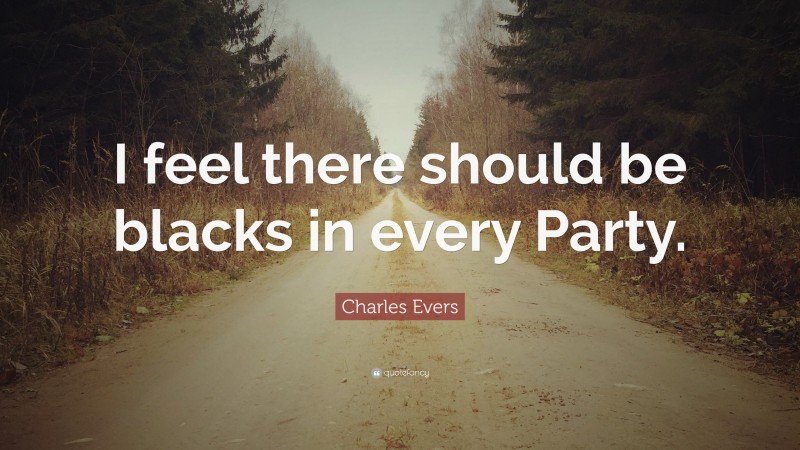 Charles Evers Quote: “I feel there should be blacks in every Party.”