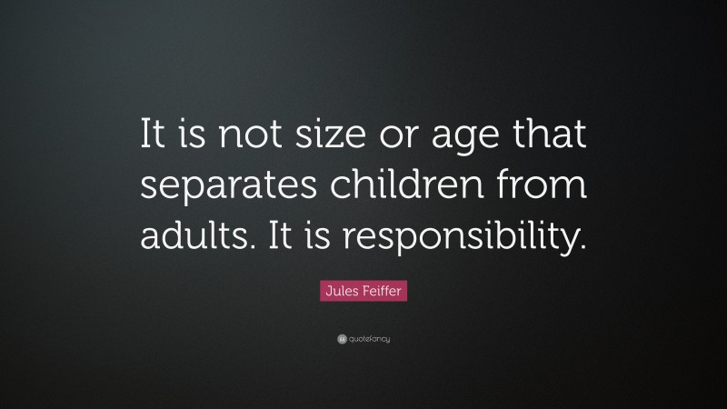 Jules Feiffer Quote: “It is not size or age that separates children from adults. It is responsibility.”