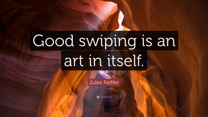 Jules Feiffer Quote: “Good swiping is an art in itself.”