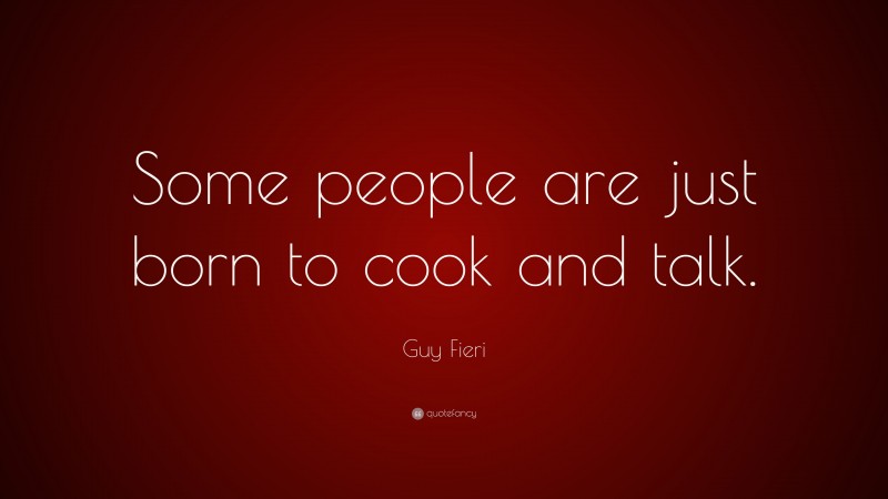 Guy Fieri Quote: “Some people are just born to cook and talk.”