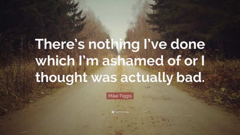 Mike Figgis Quote: “There’s nothing I’ve done which I’m ashamed of or I thought was actually bad.”