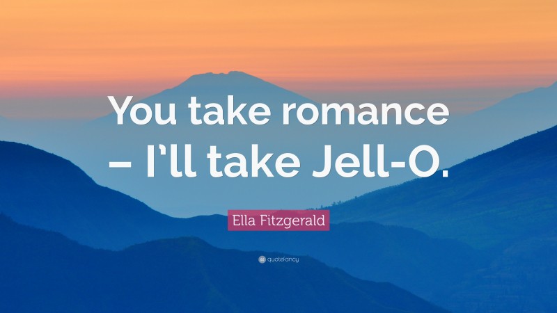 Ella Fitzgerald Quote: “You take romance – I’ll take Jell-O.”